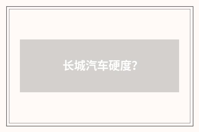长城汽车硬度？