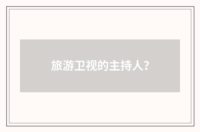 旅游卫视的主持人？