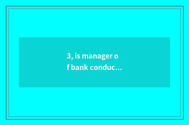 3, is manager of bank conduct financial transactions the person of the bank?