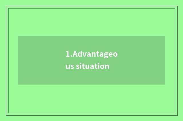 1.Advantageous situation