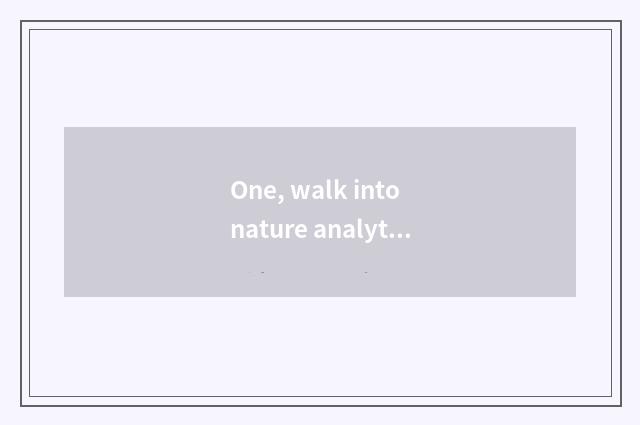 One, walk into nature analytic?