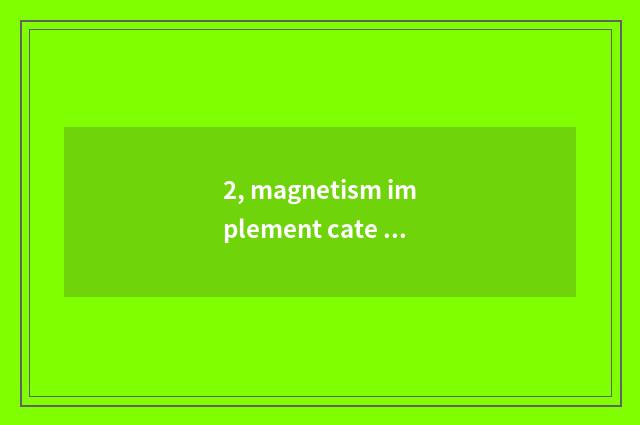 2, magnetism implement cate of buccal ancient guard?