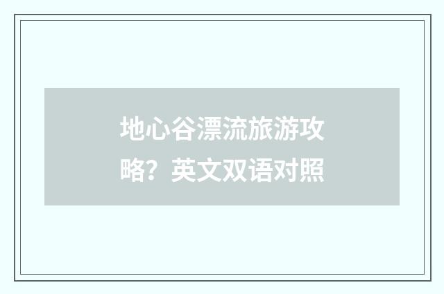 地心谷漂流旅游攻略？英文双语对照