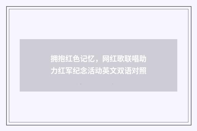 拥抱红色记忆,网红歌联唱助力红军纪念活动英文双语对照
