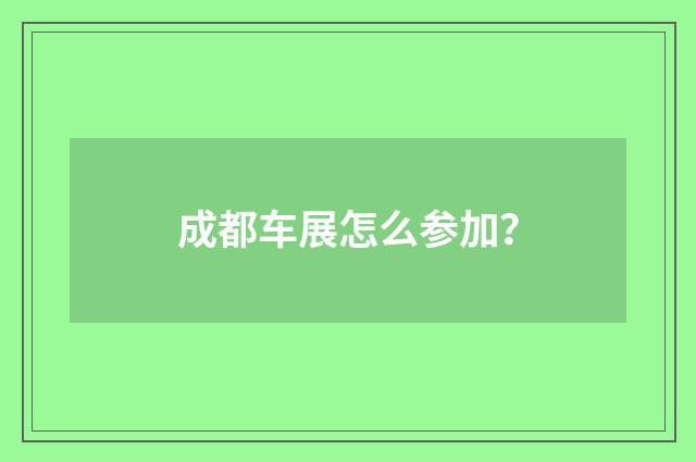 成都车展怎么参加?