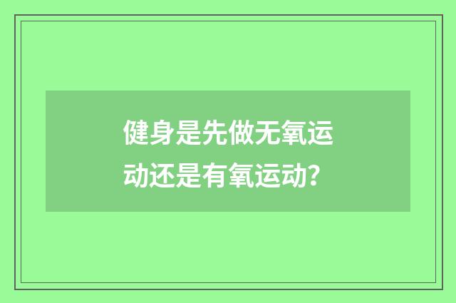 健身是先做无氧运动还是有氧运动？