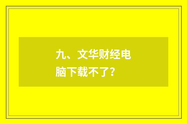 九、文华财经电脑下载不了?