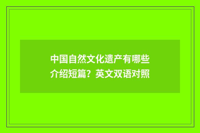 中国自然文化遗产有哪些介绍短篇？英文双语对照
