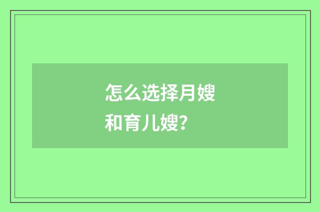 怎么选择月嫂和育儿嫂？