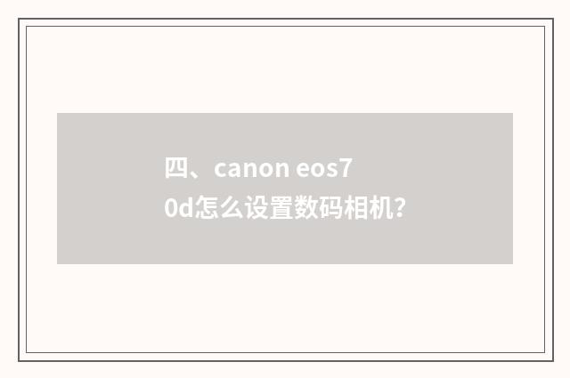 四、canon eos70d怎么设置数码相机?