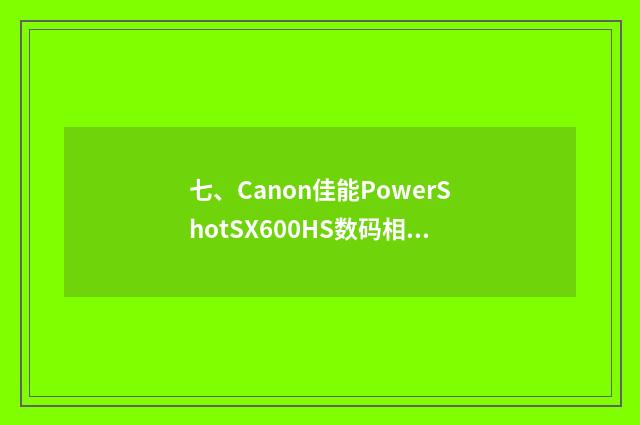 七、Canon佳能PowerShotSX600HS数码相机怎么样?