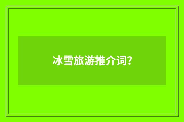 冰雪旅游推介词？