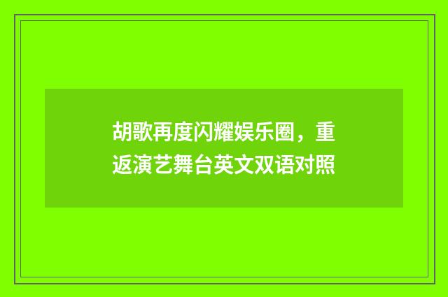 胡歌再度闪耀娱乐圈，重返演艺舞台英文双语对照