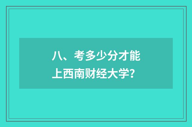 八、考多少分才能上西南财经大学？