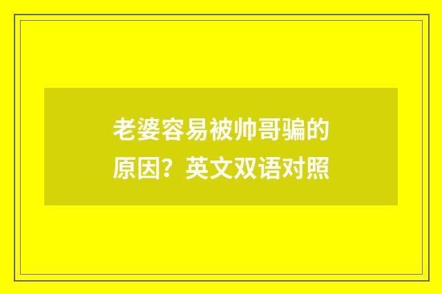 老婆容易被帅哥骗的原因？英文双语对照
