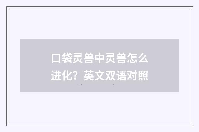 口袋灵兽中灵兽怎么进化？英文双语对照