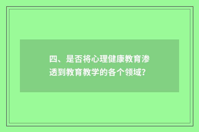 四、是否将心理健康教育渗透到教育教学的各个领域？