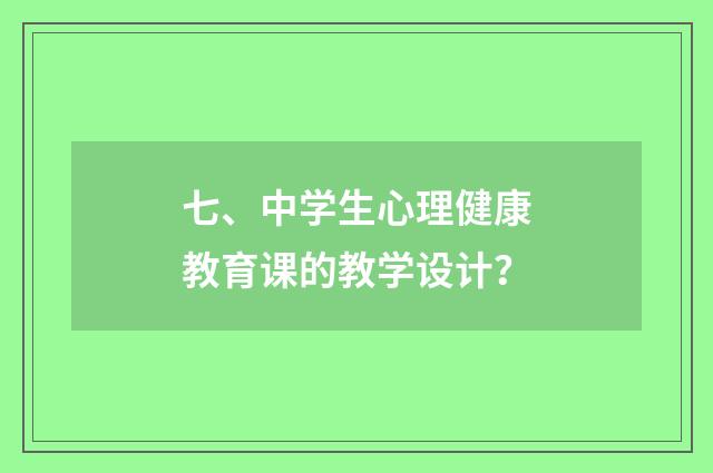 七、中学生心理健康教育课的教学设计？