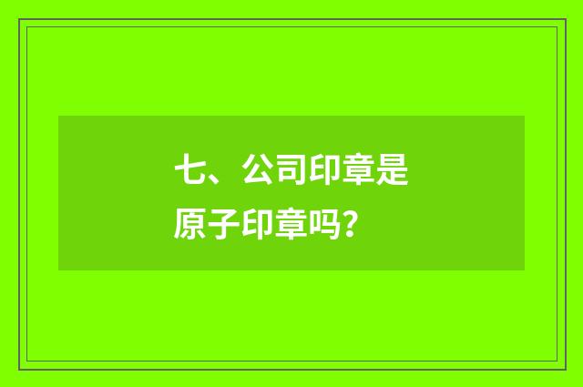 七、公司印章是原子印章吗?