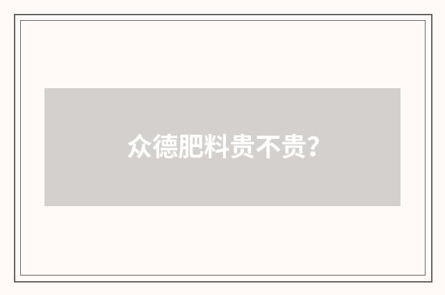 众德肥料贵不贵？