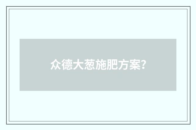 众德大葱施肥方案？