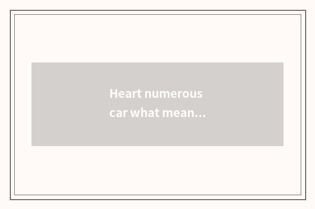 Heart numerous car what meaning?