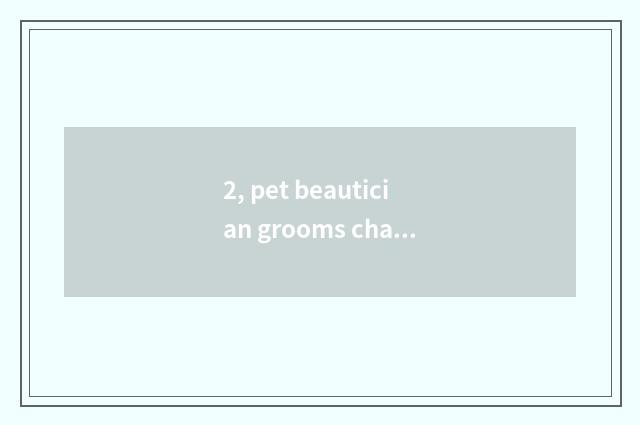 2, pet beautician grooms charge, is pet beautician tuitional how many?