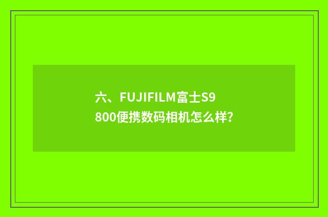 六、FUJIFILM富士S9800便携数码相机怎么样？
