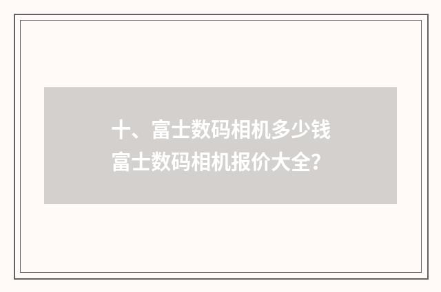 十、富士数码相机多少钱富士数码相机报价大全?