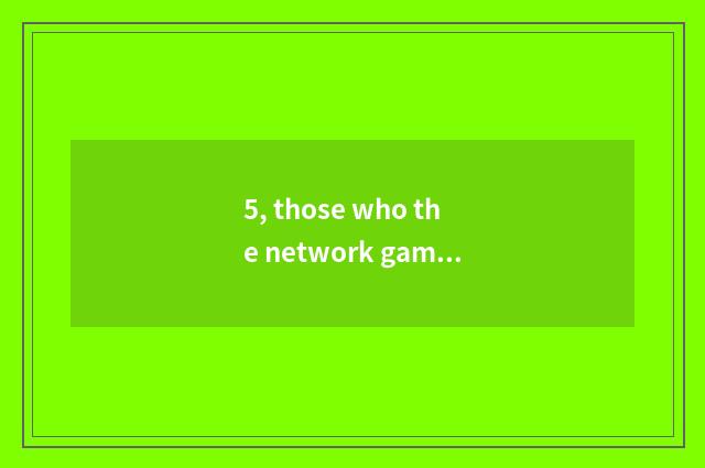 5, those who the network game with interesting what wants 2.5D or 3D is amused g