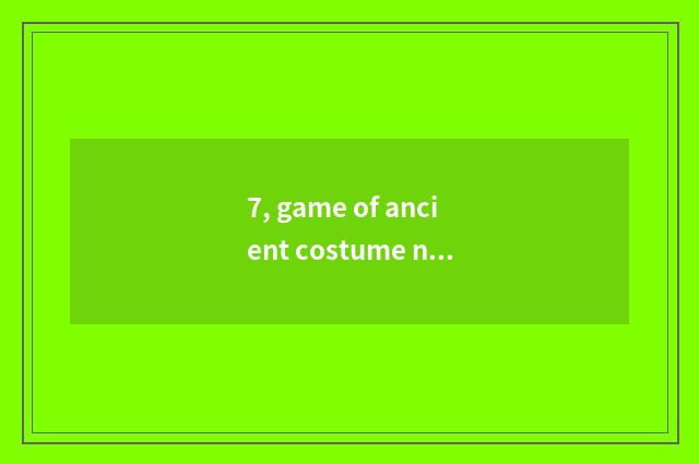 7, game of ancient costume network is there?