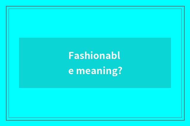Fashionable meaning?