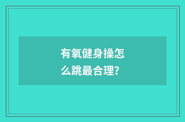 有氧健身操怎么跳最合理？
