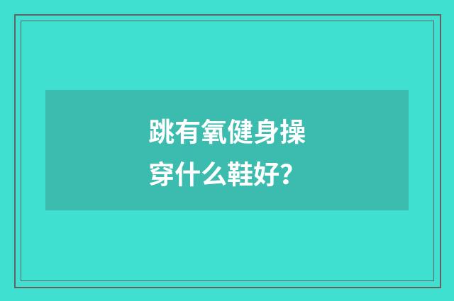 跳有氧健身操穿什么鞋好?