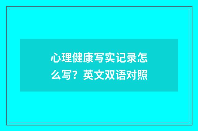 心理健康写实记录怎么写？英文双语对照