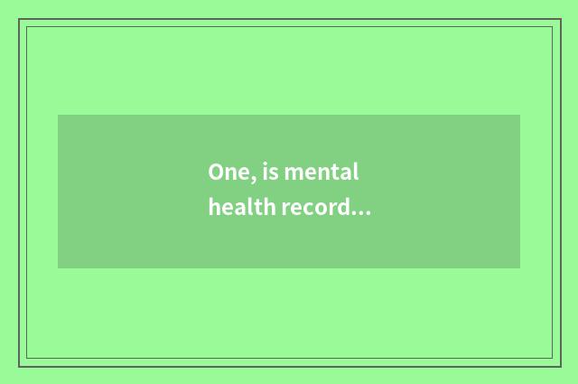 One, is mental health recorded realistically how to write?