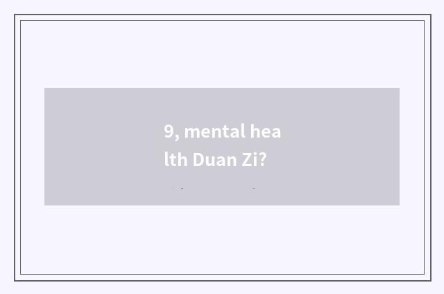 9, mental health Duan Zi?