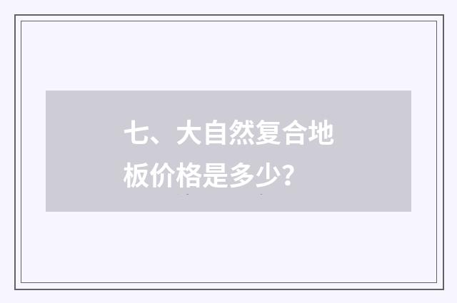 七、大自然复合地板价格是多少？