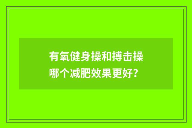 有氧健身操和搏击操哪个减肥效果更好?