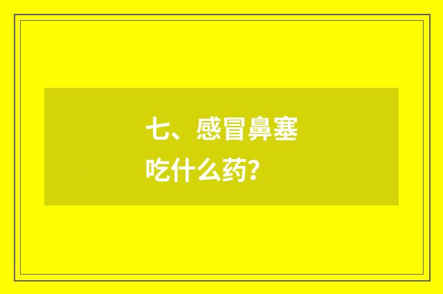 七、感冒鼻塞吃什么药？