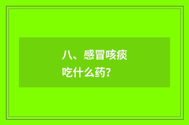 八、感冒咳痰吃什么药？