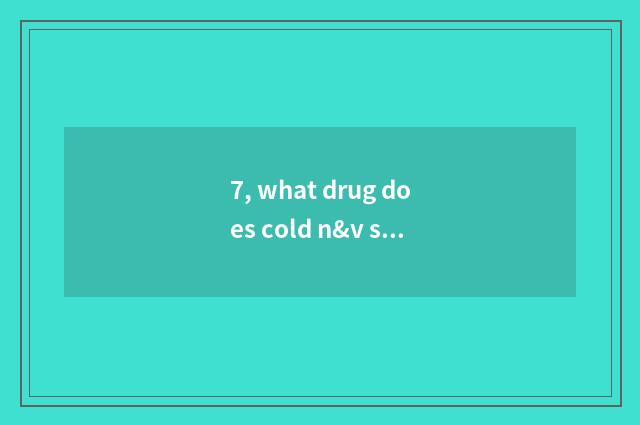 7, what drug does cold n&v snuffle take?