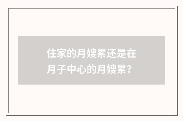 住家的月嫂累还是在月子中心的月嫂累?