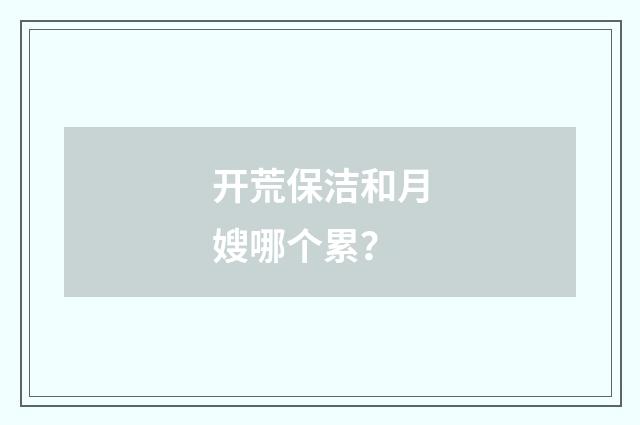 开荒保洁和月嫂哪个累?