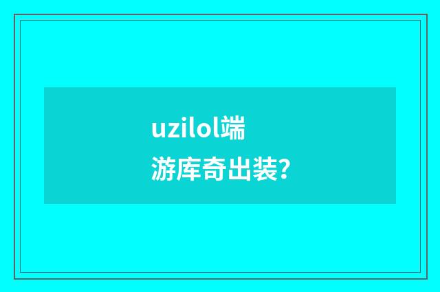 uzilol端游库奇出装?
