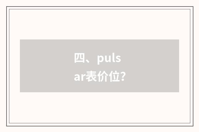 四、pulsar表价位？