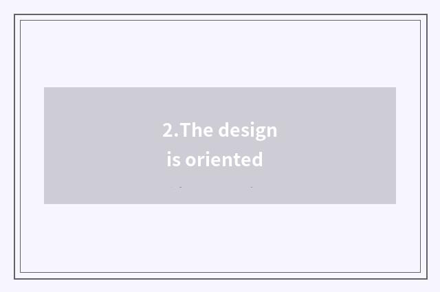 2.The design is oriented