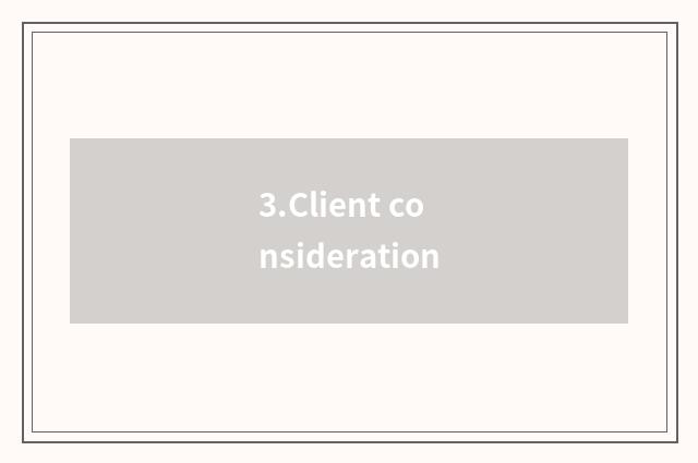 3.Client consideration