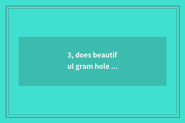 3, does beautiful gram hole learn a house to want entrance ticket?