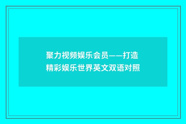 聚力视频娱乐会员——打造精彩娱乐世界英文双语对照
